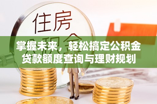 亳州掌握未来，轻松搞定公积金贷款额度查询与理财规划