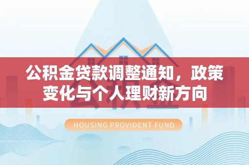 亳州公积金贷款调整通知，政策变化与个人理财新方向