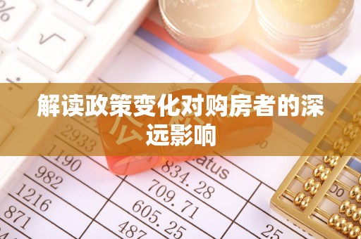 亳州解读政策变化对购房者的深远影响