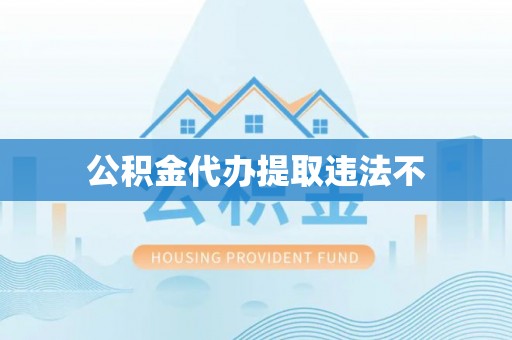 亳州公积金代办提取违法不