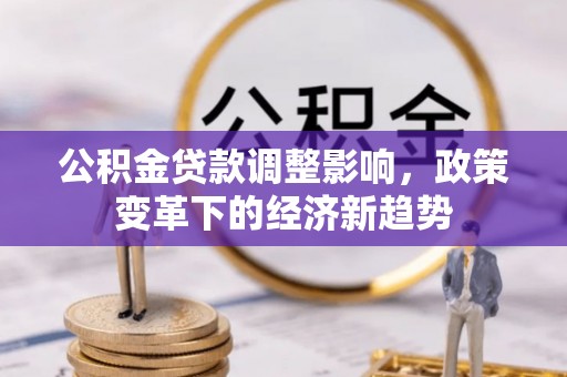 亳州公积金贷款调整影响，政策变革下的经济新趋势