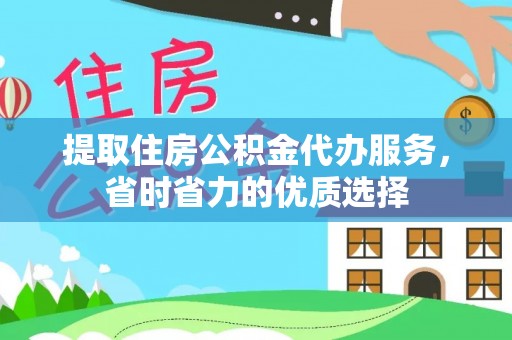 亳州提取住房公积金代办服务，省时省力的优质选择