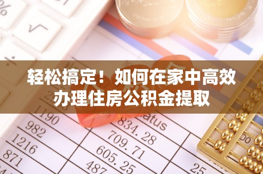 亳州轻松搞定！如何在家中高效办理住房公积金提取
