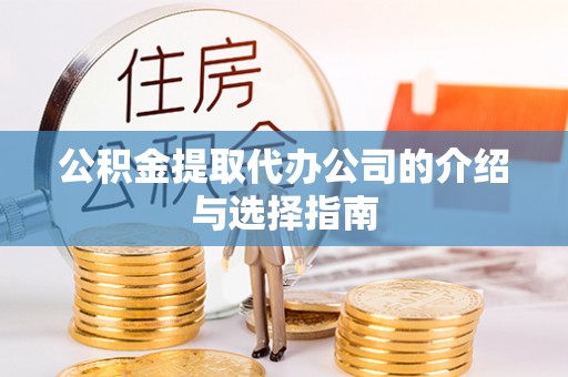 亳州公积金提取代办公司的介绍与选择指南