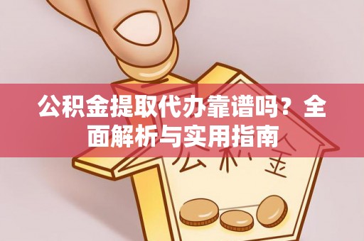 亳州公积金提取代办靠谱吗？全面解析与实用指南