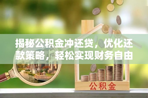 亳州揭秘公积金冲还贷，优化还款策略，轻松实现财务自由