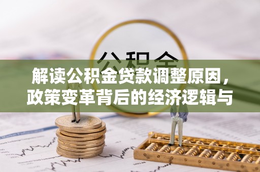 亳州解读公积金贷款调整原因，政策变革背后的经济逻辑与民生影响