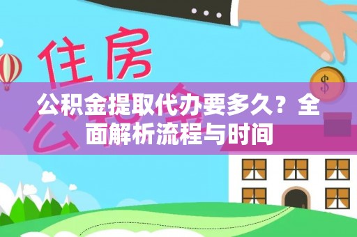 亳州公积金提取代办要多久？全面解析流程与时间