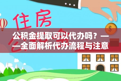 亳州公积金提取可以代办吗？——全面解析代办流程与注意事项