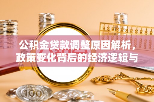 亳州公积金贷款调整原因解析，政策变化背后的经济逻辑与民生考量